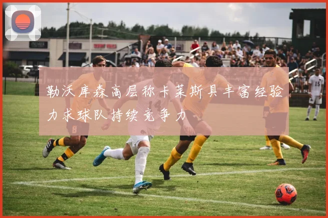 勒沃库森高层称卡莱斯具丰富经验力求球队持续竞争力