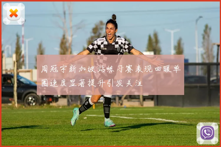 周冠宇新加坡站练习赛表现回暖单圈速度显著提升引发关注