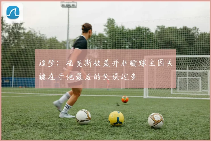 追梦：福克斯被盖并非输球主因关键在于他最后的失误过多