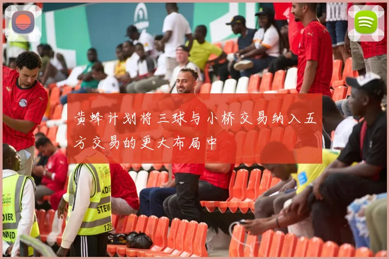 黄蜂计划将三球与小桥交易纳入五方交易的更大布局中