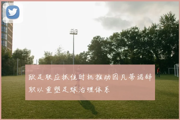 欧足联应抓住时机推动因凡蒂诺辞职以重塑足球治理体系