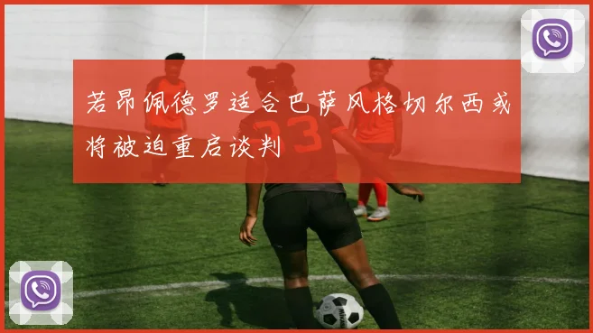 若昂佩德罗适合巴萨风格切尔西或将被迫重启谈判