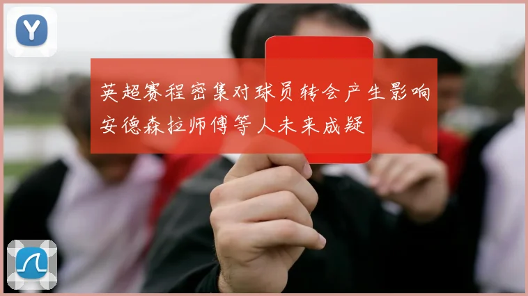 英超赛程密集对球员转会产生影响安德森拉师傅等人未来成疑