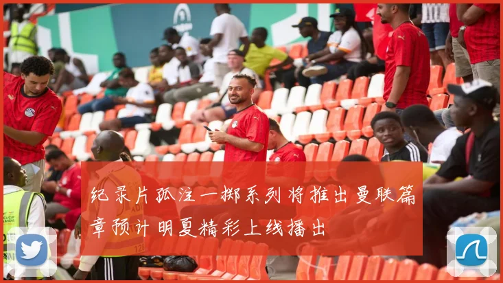 纪录片孤注一掷系列将推出曼联篇章预计明夏精彩上线播出