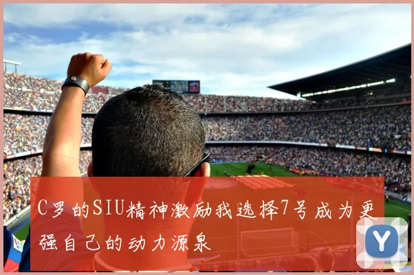 C罗的SIU精神激励我选择7号成为更强自己的动力源泉
