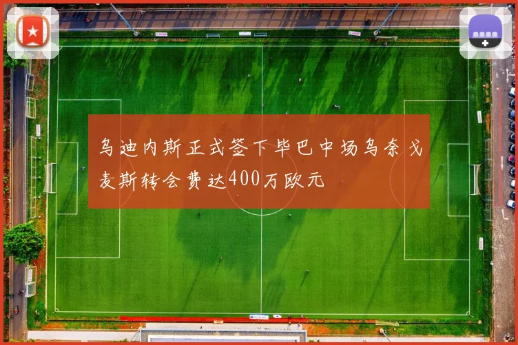 乌迪内斯正式签下毕巴中场乌奈戈麦斯转会费达400万欧元
