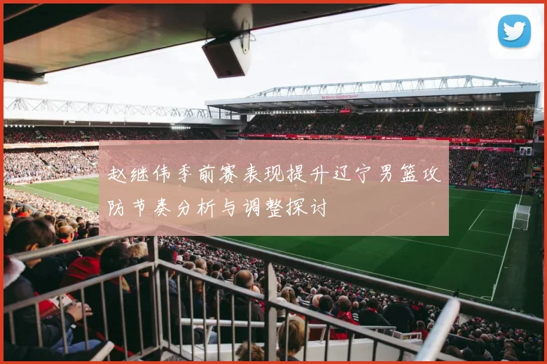 赵继伟季前赛表现提升辽宁男篮攻防节奏分析与调整探讨